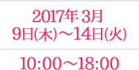 2017年3月9日(木)～14日(火) 10:00~18:00