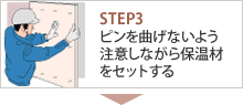 STEP3 ピンを曲げないよう注意しながら保温材をセットする