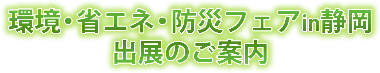 環境・省エネ・防災フェアin静岡 出展のご案内