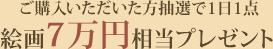 ご購入いただいた方抽選で1日1点絵画7万円相当プレゼント