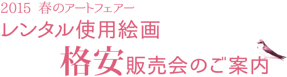 2015 春のアートフェアー レンタル使用絵画格安販売会のご案内