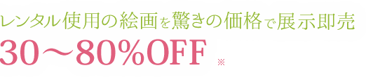 レンタル使用の絵画を驚きの価格で展示即売 30～80％OFF