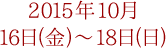 2015年10月16日(金)～18日(日)