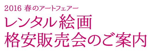 2016 春のアートフェアー レンタル絵画格安販売会のご案内