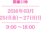 開催日時　2016年03月25日(金)～27日(日) 9:00 ～18:00