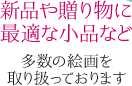 新品や贈り物に最適な小品など多数の絵画を取り扱っております