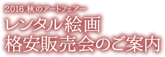 2016 秋のアートフェアー レンタル絵画格安販売会のご案内