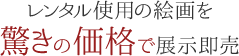 レンタル使用の絵画を驚きの価格で展示即売