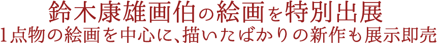 鈴木康雄画伯の絵画を特別出展。1点物の絵画を中心に、描いたばかりの新作も展示即売。