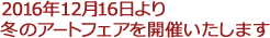 2016年12月16日より冬のアートフェアを開催いたします。