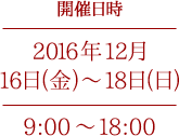開催日時　2016年12月16日(金)～18日(日) 9:00 ～18:00
