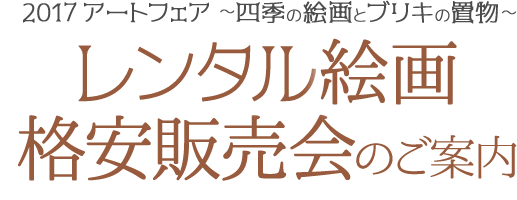 2017 アートフェア ～四季の絵画とブリキの置物～ レンタル絵画格安販売会のご案内