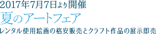 2017年7月7日より開催 夏のアートフェア レンタル使用絵画の格安販売とクラフト作品の展示即売