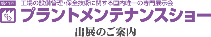 工場の設備管理・保全技術に関する国内唯一の専門展示会 第41回 プラントメンテナンスショー出展のご案内