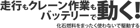 走行もクレーン作業もバッテリーで動く！化石燃料を全く使わないで駆動する