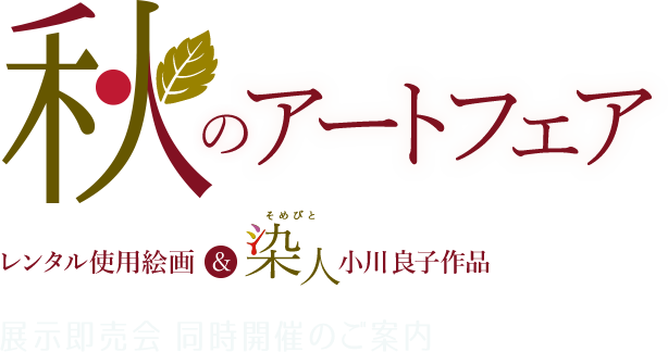 秋のアートフェア  レンタル使用絵画＆染人 小川良子作品 展示即売会 同時開催のご案内