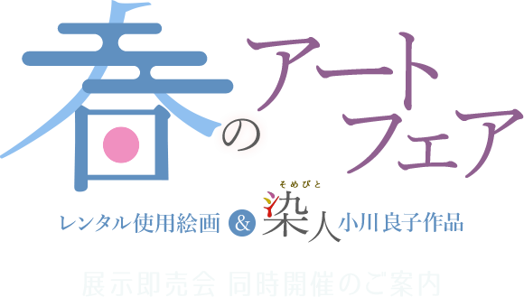 春のアートフェア  レンタル使用絵画＆染人 小川良子作品 展示即売会 同時開催のご案内