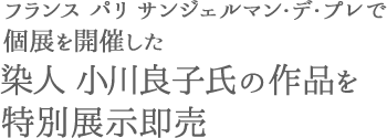 フランス パリ サンジェルマン・デ・プレで個展を開催した、染人 小川良子氏の作品を特別展示即売