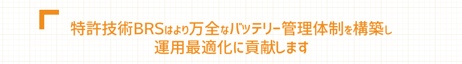 特許技術BRSはより万全なバッテリー管理体制を構築し、運用最適化に貢献します