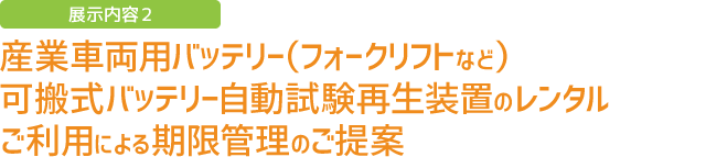 展示内容2　産業車両用バッテリー（フォークリフト等）可搬式バッテリー自動試験再生装置のレンタルご利用による期限管理のご提案