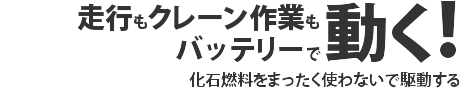 走行もクレーン作業もバッテリーで動く！