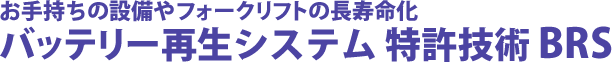 お手持ちの設備やフォークリフトの長寿命化。バッテリー再生システム 特許技術 BRS