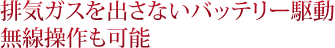 排気ガスを出さないバッテリー駆動。無線操作も可能。