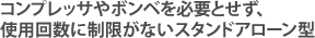 コンプレッサやボンベを必要とせず、使用回数に制限がないスタンドアローン型