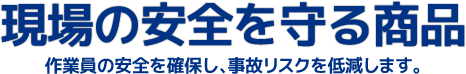 現場の安全を守る商品 作業員の安全を確保し事故リスクを低減します。