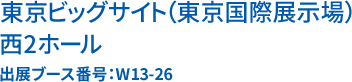 東京ビッグサイト(東京国際展示場) 西ホール 出展ブース番号：W13-26