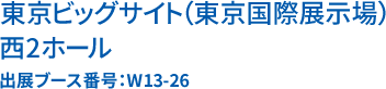 東京ビッグサイト(東京国際展示場) 西ホール 出展ブース番号:W13-26