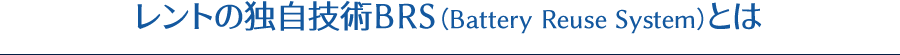 レントの独自技術BRS（Battery Reuse System）とは