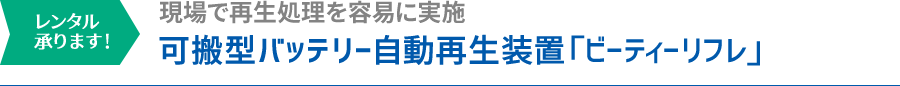 レンタル承ります！現場で再生処理を容易に実施 可搬型バッテリー自動再生装置 「ビーティーリフレ」