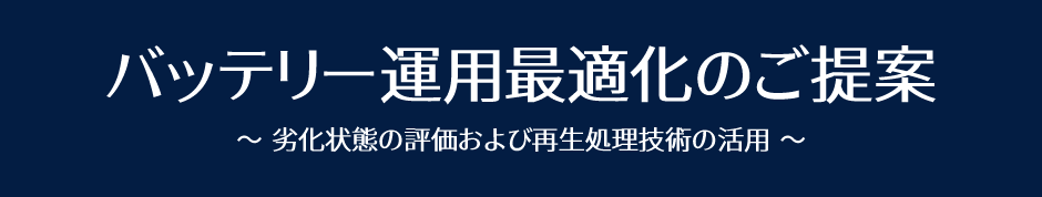 バッテリー運用最適化のご提案 ～ 劣化状態の評価および再生処理技術の活用 ～