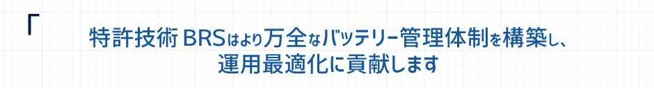 特許技術ＢＲＳはより万全なバッテリー管理体制を構築し、運用最適化に貢献します