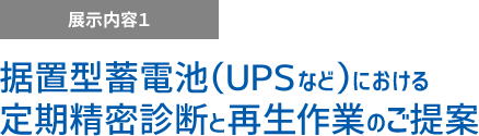 展示内容1 据置型蓄電池(UPSなど)における定期精密診断と再生作業のご提案