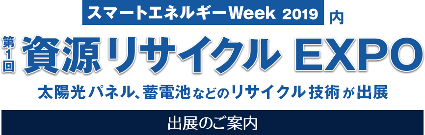 019年02月27日～03月01日 スマートエネルギーWeek 2019  第1回資源リサイクルEXPO 出展のご案内