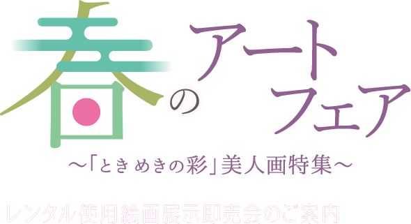 春のアートフェア ～「ときめきの彩」美人画特集～ レンタル絵画格安販売会のご案内