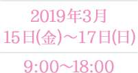 2019年3月15日(金)～17日(日) 9:00~18:00