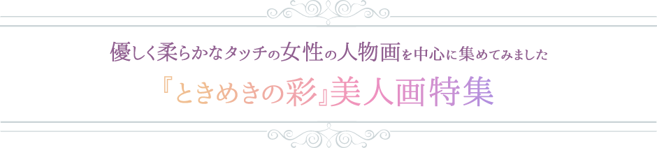 優しくやわらかなタッチの女性の人物がを中心に集めてみました。 「ときめきの彩」美人画特集