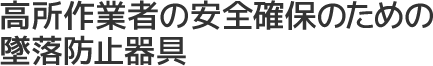 高所作業者の安全確保のための墜落防止器具