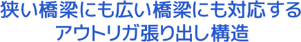 狭い橋梁にも広い橋梁にも対応するアウトリガ張り出し構造