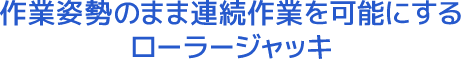 作業姿勢のまま連続作業を可能にするローラージャッキ