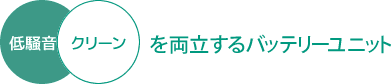 低騒音・クリーンを両立するバッテリーユニット