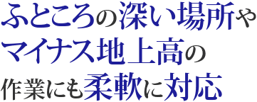 ふところの深い場所やマイナス地上高の作業にも柔軟に対応