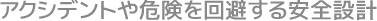 アクシデントや危険を回避する安全設計