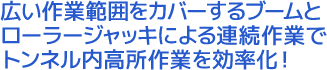 広い作業範囲をカバーするブームとローラージャッキによる連続作業でトンネル内高所作業を効率化！