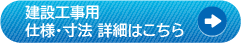 建設工事用 仕様・寸法 詳細はこちら