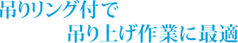 吊りリング付で吊り上げ作業に最適