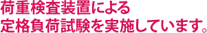 荷重検査装置による定格負荷試験を実施しています。